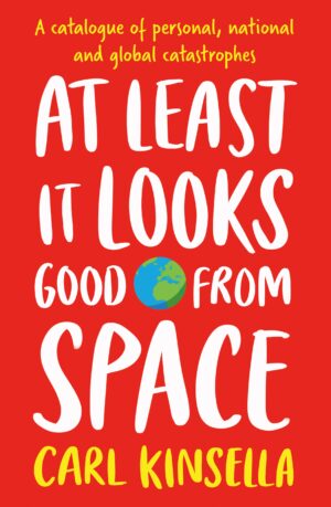 At Least It Looks Good From Space A catalogue of personal, national and global catastrophes Carl Kinsella 9781399751513 preorder from Bookstation